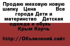 Продаю меховую новую шапку › Цена ­ 1 000 - Все города Дети и материнство » Детская одежда и обувь   . Крым,Керчь